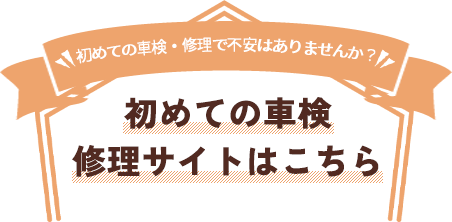 初めての車検・修理で不安はありませんか？ 初めての車検・修理サイトはこちら